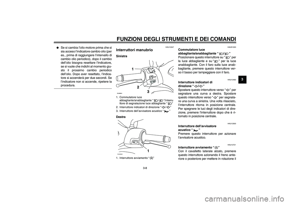 YAMAHA XCITY 125 2009  Manuale duso (in Italian) FUNZIONI DEGLI STRUMENTI E DEI COMANDI
3-8
3

Se si cambia l’olio motore prima che si
sia acceso l’indicatore cambio olio (per
es., prima di raggiungere l’intervallo di
cambio olio periodico), 