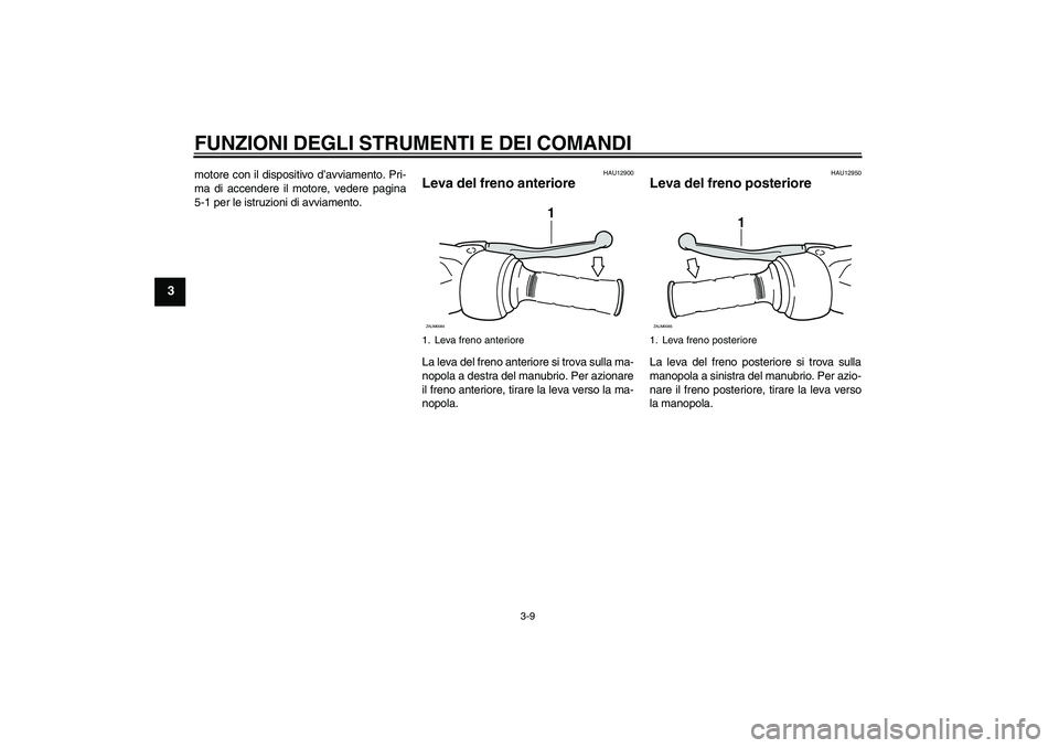 YAMAHA XCITY 125 2009  Manuale duso (in Italian) FUNZIONI DEGLI STRUMENTI E DEI COMANDI
3-9
3
motore con il dispositivo d’avviamento. Pri-
ma di accendere il motore, vedere pagina
5-1 per le istruzioni di avviamento.
HAU12900
Leva del freno anteri