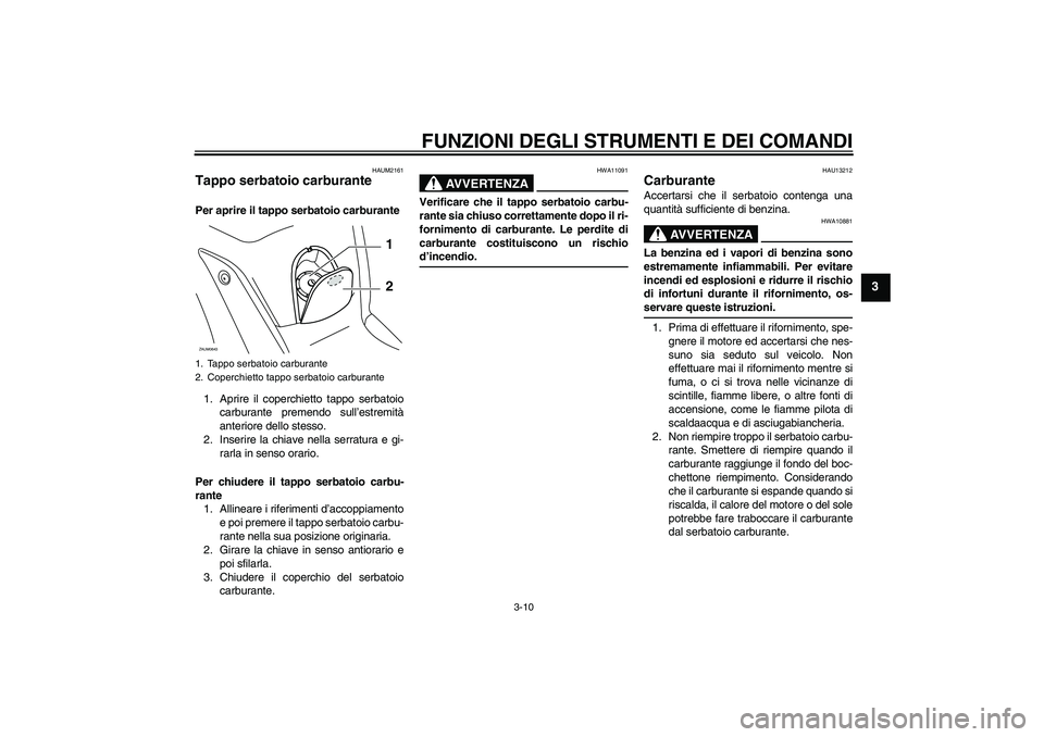 YAMAHA XCITY 125 2009  Manuale duso (in Italian) FUNZIONI DEGLI STRUMENTI E DEI COMANDI
3-10
3
HAUM2161
Tappo serbatoio carburante Per aprire il tappo serbatoio carburante
1. Aprire il coperchietto tappo serbatoio
carburante premendo sull’estremit