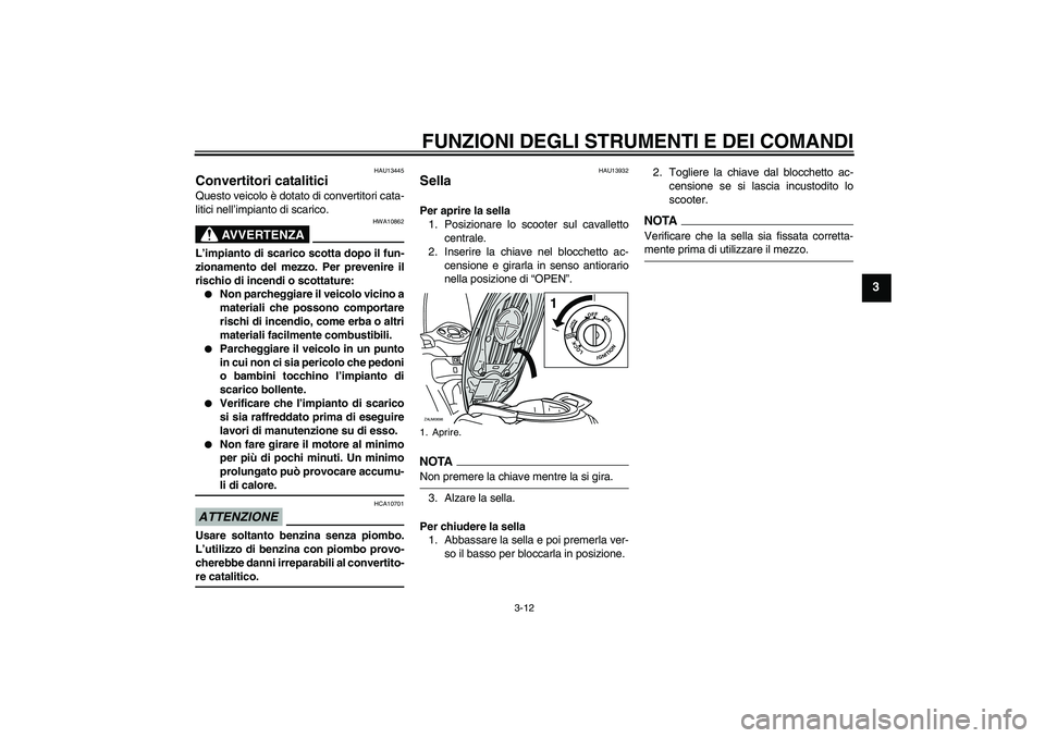 YAMAHA XCITY 125 2009  Manuale duso (in Italian) FUNZIONI DEGLI STRUMENTI E DEI COMANDI
3-12
3
HAU13445
Convertitori catalitici Questo veicolo è dotato di convertitori cata-
litici nell’impianto di scarico.
AVVERTENZA
HWA10862
L’impianto di sca