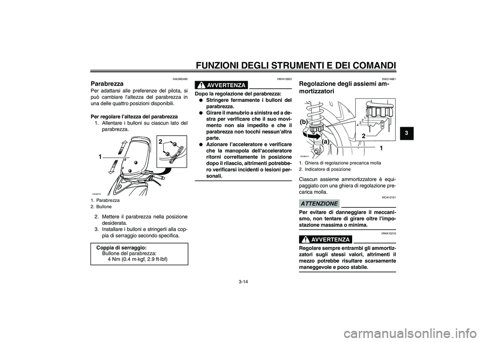 YAMAHA XCITY 125 2009  Manuale duso (in Italian) FUNZIONI DEGLI STRUMENTI E DEI COMANDI
3-14
3
HAUM2490
Parabrezza Per adattarsi alle preferenze del pilota, si
può cambiare l’altezza del parabrezza in
una delle quattro posizioni disponibili.
Per 