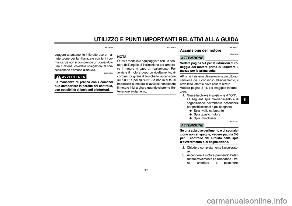 YAMAHA XCITY 125 2009  Manuale duso (in Italian) UTILIZZO E PUNTI IMPORTANTI RELATIVI ALLA GUIDA
5-1
5
HAU15951
Leggere attentamente il libretto uso e ma-
nutenzione per familiarizzare con tutti i co-
mandi. Se non si comprende un comando o
una funz