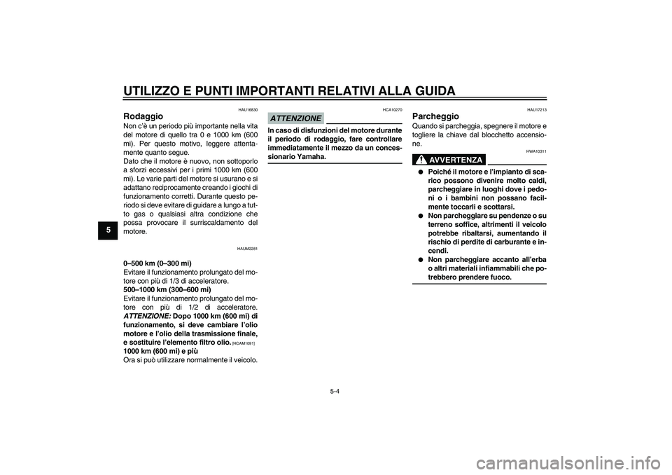 YAMAHA XCITY 125 2009  Manuale duso (in Italian) UTILIZZO E PUNTI IMPORTANTI RELATIVI ALLA GUIDA
5-4
5
HAU16830
Rodaggio Non c’è un periodo più importante nella vita
del motore di quello tra 0 e 1000 km (600
mi). Per questo motivo, leggere atten