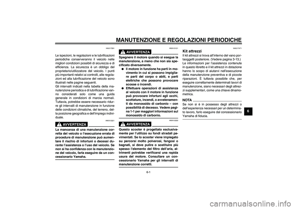 YAMAHA XCITY 125 2009  Manuale duso (in Italian) MANUTENZIONE E REGOLAZIONI PERIODICHE
6-1
6
HAU17281
Le ispezioni, le regolazioni e le lubrificazioni
periodiche conserveranno il veicolo nelle
migliori condizioni possibili di sicurezza e di
efficien