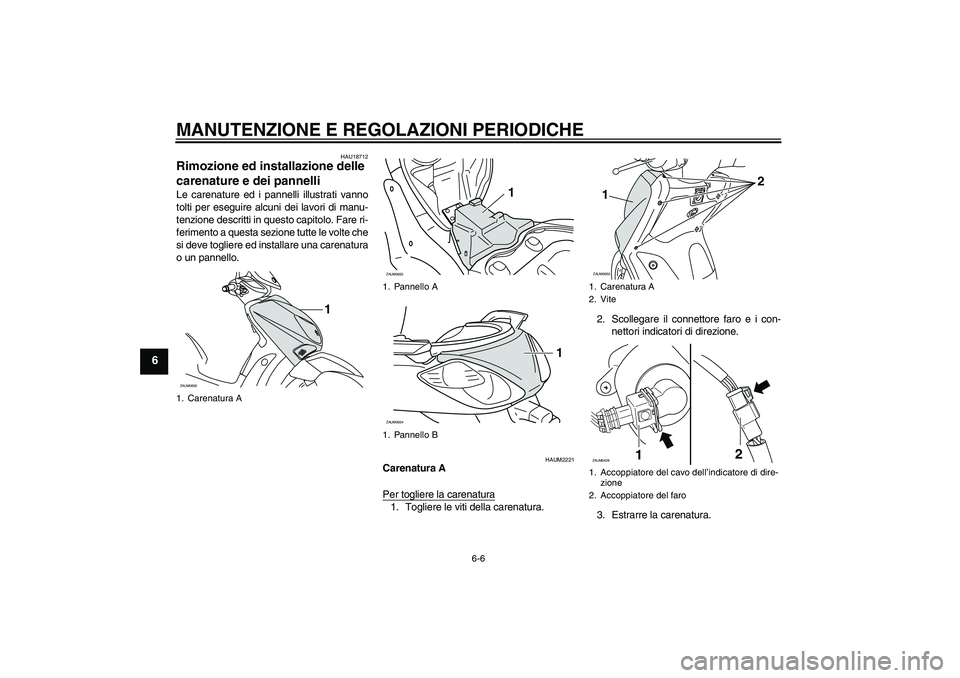 YAMAHA XCITY 125 2009  Manuale duso (in Italian) MANUTENZIONE E REGOLAZIONI PERIODICHE
6-6
6
HAU18712
Rimozione ed installazione delle 
carenature e dei pannelli Le carenature ed i pannelli illustrati vanno
tolti per eseguire alcuni dei lavori di ma