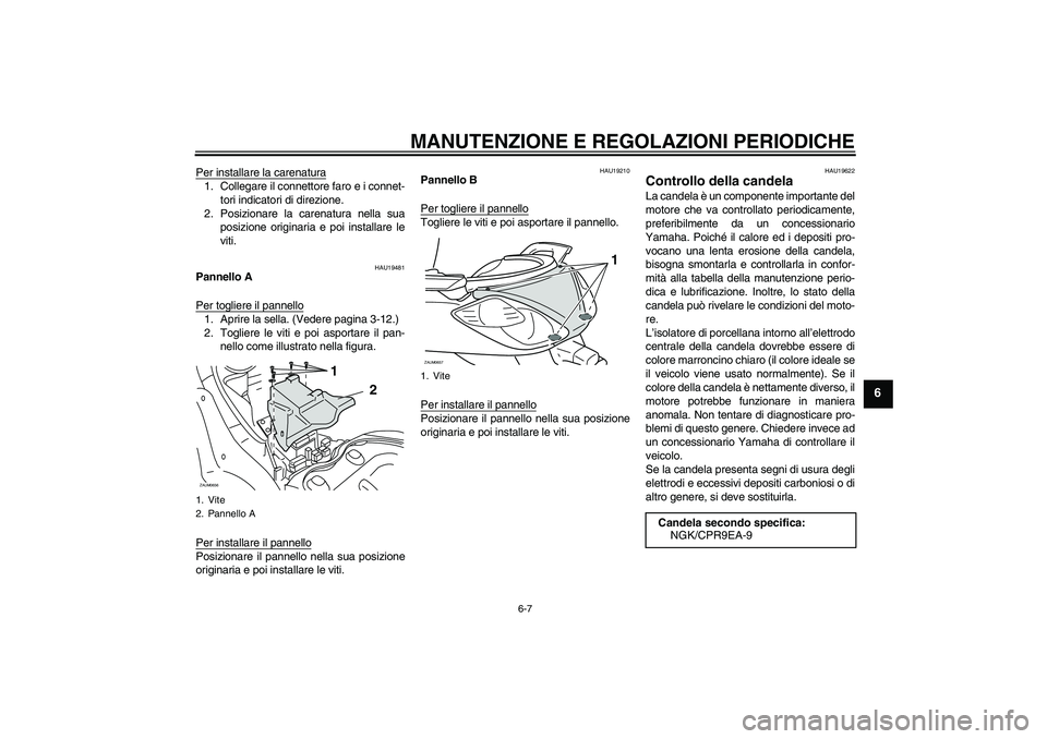 YAMAHA XCITY 125 2009  Manuale duso (in Italian) MANUTENZIONE E REGOLAZIONI PERIODICHE
6-7
6
Per installare la carenatura1. Collegare il connettore faro e i connet-
tori indicatori di direzione.
2. Posizionare la carenatura nella sua
posizione origi