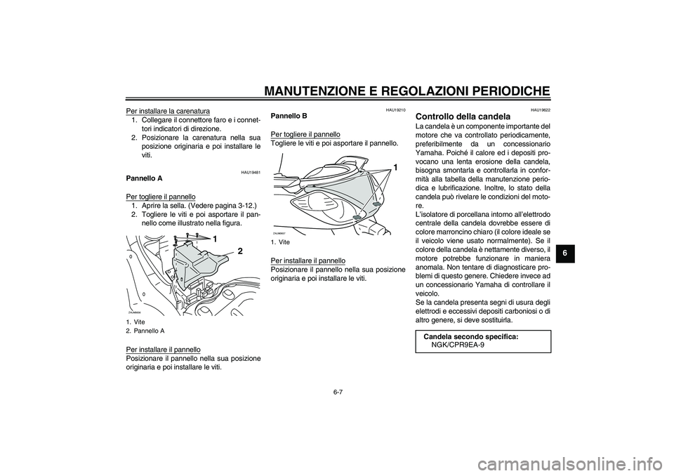 YAMAHA XCITY 125 2009  Manuale duso (in Italian) MANUTENZIONE E REGOLAZIONI PERIODICHE
6-7
6
Per installare la carenatura1. Collegare il connettore faro e i connet-
tori indicatori di direzione.
2. Posizionare la carenatura nella sua
posizione origi