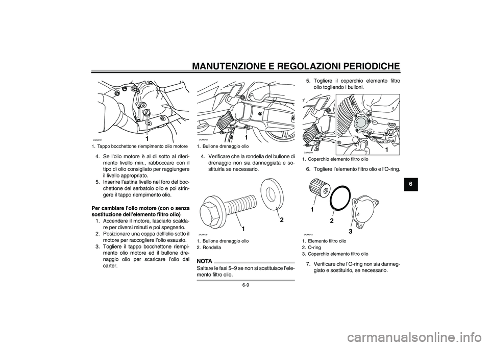 YAMAHA XCITY 125 2009  Manuale duso (in Italian) MANUTENZIONE E REGOLAZIONI PERIODICHE
6-9
6
4. Se l’olio motore è al di sotto al riferi-
mento livello min., rabboccare con il
tipo di olio consigliato per raggiungere
il livello appropriato.
5. In