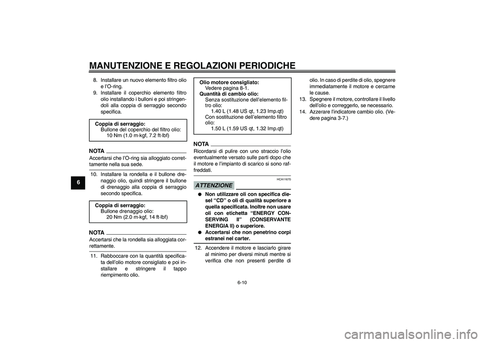 YAMAHA XCITY 125 2009  Manuale duso (in Italian) MANUTENZIONE E REGOLAZIONI PERIODICHE
6-10
6
8. Installare un nuovo elemento filtro olio
e l’O-ring.
9. Installare il coperchio elemento filtro
olio installando i bulloni e poi stringen-
doli alla c