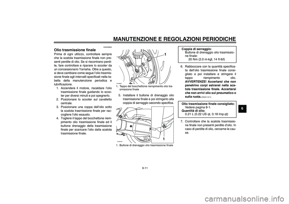 YAMAHA XCITY 125 2009  Manuale duso (in Italian) MANUTENZIONE E REGOLAZIONI PERIODICHE
6-11
6
HAU20064
Olio trasmissione finale Prima di ogni utilizzo, controllare sempre
che la scatola trasmissione finale non pre-
senti perdite di olio. Se si risco