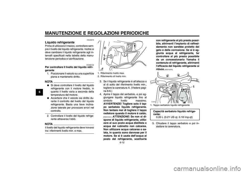 YAMAHA XCITY 125 2009  Manuale duso (in Italian) MANUTENZIONE E REGOLAZIONI PERIODICHE
6-12
6
HAU20070
Liquido refrigerante Prima di utilizzare il mezzo, controllare sem-
pre il livello del liquido refrigerante. Inoltre si
deve cambiare il liquido r