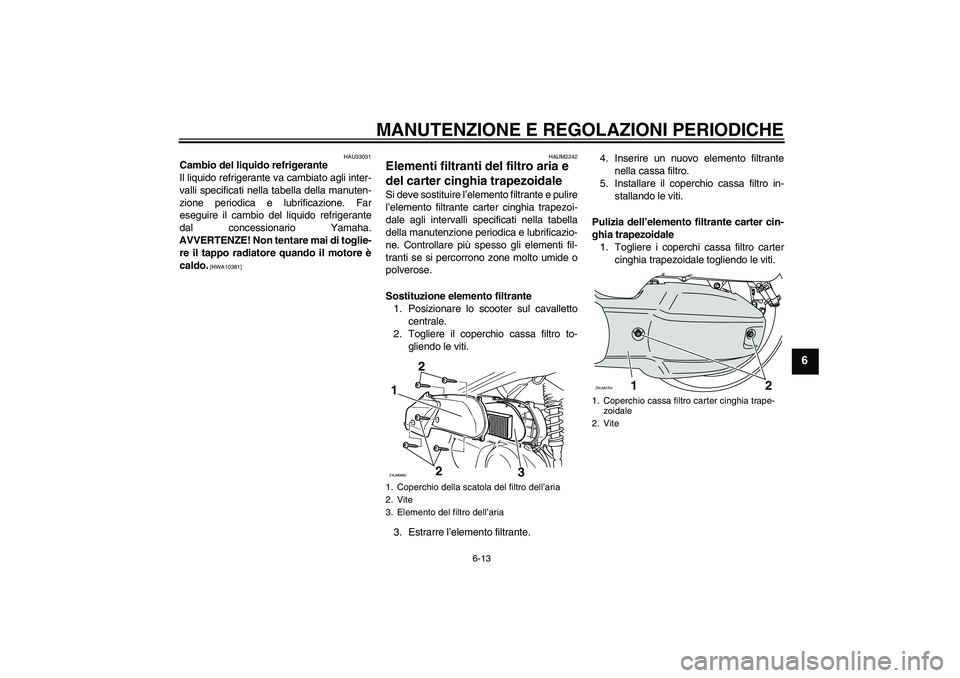 YAMAHA XCITY 125 2009  Manuale duso (in Italian) MANUTENZIONE E REGOLAZIONI PERIODICHE
6-13
6
HAU33031
Cambio del liquido refrigerante
Il liquido refrigerante va cambiato agli inter-
valli specificati nella tabella della manuten-
zione periodica e l