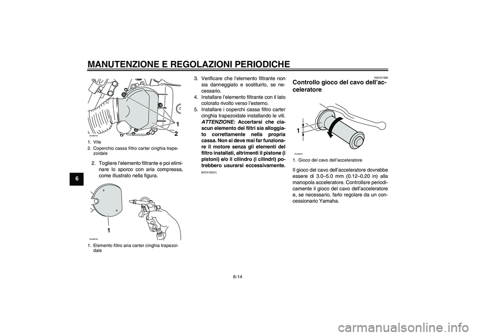 YAMAHA XCITY 125 2009  Manuale duso (in Italian) MANUTENZIONE E REGOLAZIONI PERIODICHE
6-14
6
2. Togliere l’elemento filtrante e poi elimi-
nare lo sporco con aria compressa,
come illustrato nella figura.3. Verificare che l’elemento filtrante no