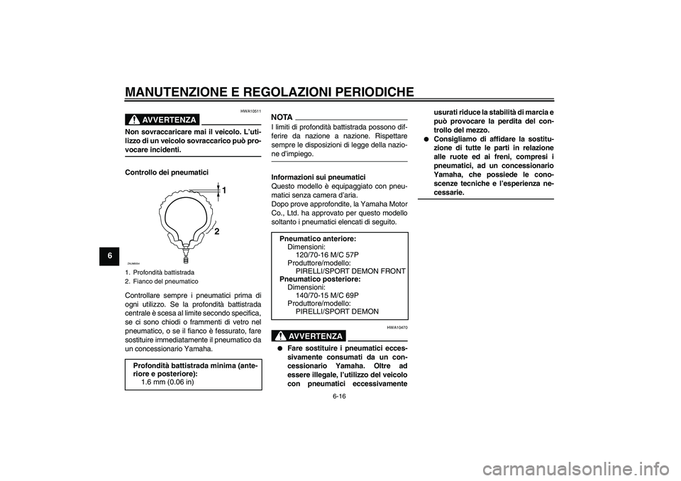 YAMAHA XCITY 125 2009  Manuale duso (in Italian) MANUTENZIONE E REGOLAZIONI PERIODICHE
6-16
6
AVVERTENZA
HWA10511
Non sovraccaricare mai il veicolo. L’uti-
lizzo di un veicolo sovraccarico può pro-vocare incidenti.
Controllo dei pneumatici
Contro