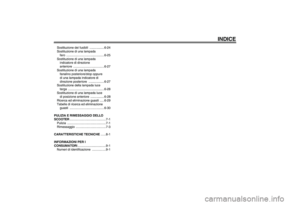 YAMAHA XCITY 125 2009  Manuale duso (in Italian) INDICE
Sostituzione dei fusibili  ................. 6-24
Sostituzione di una lampada 
faro ............................................ 6-25
Sostituzione di una lampada 
indicatore di direzione 
anter