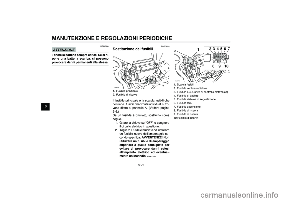 YAMAHA XCITY 125 2009  Manuale duso (in Italian) MANUTENZIONE E REGOLAZIONI PERIODICHE
6-24
6
ATTENZIONE
HCA16530
Tenere la batteria sempre carica. Se si ri-
pone una batteria scarica, si possonoprovocare danni permanenti alla stessa.
HAU23526
Sosti