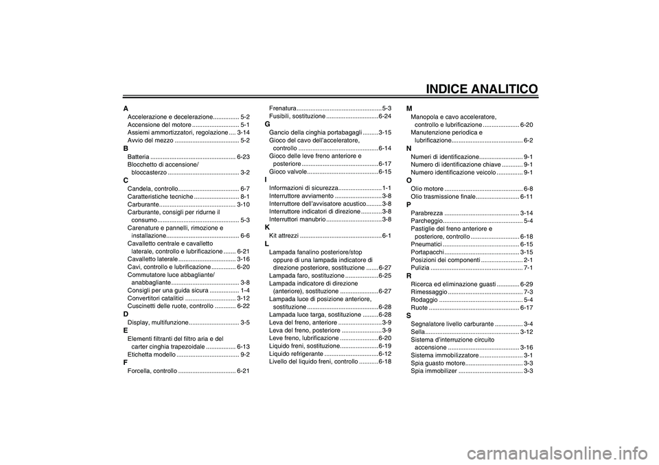 YAMAHA XCITY 125 2009  Manuale duso (in Italian) INDICE ANALITICO
AAccelerazione e decelerazione............... 5-2
Accensione del motore ........................... 5-1
Assiemi ammortizzatori, regolazione .... 3-14
Avvio del mezzo .................