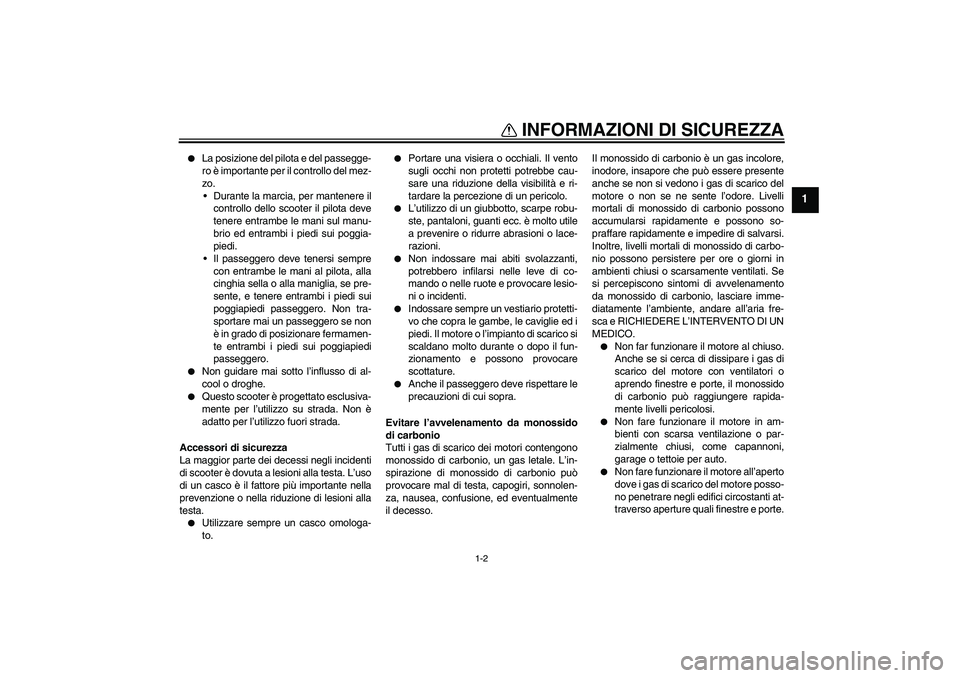 YAMAHA XCITY 125 2009  Manuale duso (in Italian) INFORMAZIONI DI SICUREZZA
1-2
1

La posizione del pilota e del passegge-
ro è importante per il controllo del mez-
zo.
 Durante la marcia, per mantenere il
controllo dello scooter il pilota deve
te