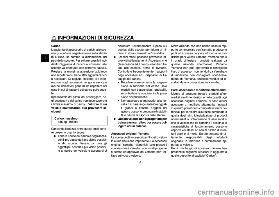 YAMAHA XCITY 125 2009  Manuale duso (in Italian) INFORMAZIONI DI SICUREZZA
1-3
1
Carico
L’aggiunta di accessori o di carichi allo sco-
oter può influire negativamente sulla stabili-
tà e l’uso, se cambia la distribuzione dei
pesi dello scooter