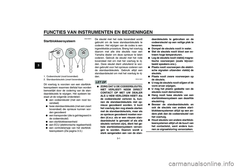 YAMAHA XCITY 125 2009  Instructieboekje (in Dutch) FUNCTIES VAN INSTRUMENTEN EN BEDIENINGEN
3-1
3
DAU10974
Startblokkeersysteem Dit voertuig is voorzien van een startblok-
keersysteem waarmee diefstal kan worden
bemoeilijkt door de codering van de sta
