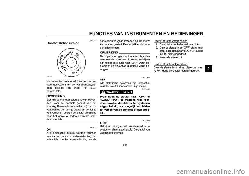 YAMAHA XCITY 125 2009  Instructieboekje (in Dutch) FUNCTIES VAN INSTRUMENTEN EN BEDIENINGEN
3-2
3
DAU10471
Contactslot/stuurslot Via het contactslot/stuurslot worden het ont-
stekingssysteem en de verlichtingssyste-
men bediend en wordt het stuur
verg
