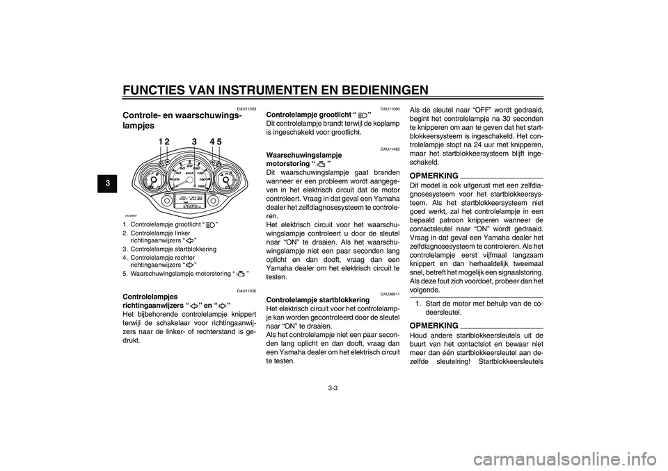 YAMAHA XCITY 125 2009  Instructieboekje (in Dutch) FUNCTIES VAN INSTRUMENTEN EN BEDIENINGEN
3-3
3
DAU11003
Controle- en waarschuwings-
lampjes 
DAU11030
Controlelampjes 
richtingaanwijzers“” en“” 
Het bijbehorende controlelampje knippert
terwi