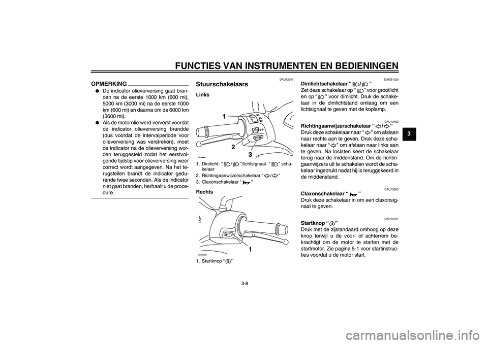 YAMAHA XCITY 125 2009  Instructieboekje (in Dutch) FUNCTIES VAN INSTRUMENTEN EN BEDIENINGEN
3-8
3
OPMERKING
De indicator olieverversing gaat bran-
den na de eerste 1000 km (600 mi),
5000 km (3000 mi) na de eerste 1000
km (600 mi) en daarna om de 6000