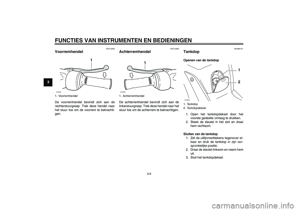 YAMAHA XCITY 125 2009  Instructieboekje (in Dutch) FUNCTIES VAN INSTRUMENTEN EN BEDIENINGEN
3-9
3
DAU12900
Voorremhendel De voorremhendel bevindt zich aan de
rechterstuurgreep. Trek deze hendel naar
het stuur toe om de voorrem te bekrachti-
gen.
DAU12