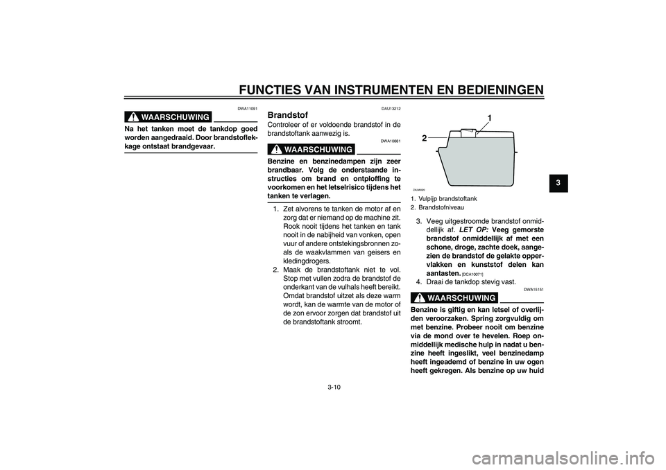YAMAHA XCITY 125 2009  Instructieboekje (in Dutch) FUNCTIES VAN INSTRUMENTEN EN BEDIENINGEN
3-10
3
WAARSCHUWING
DWA11091
Na het tanken moet de tankdop goed
worden aangedraaid. Door brandstoflek-kage ontstaat brandgevaar.
DAU13212
Brandstof Controleer 