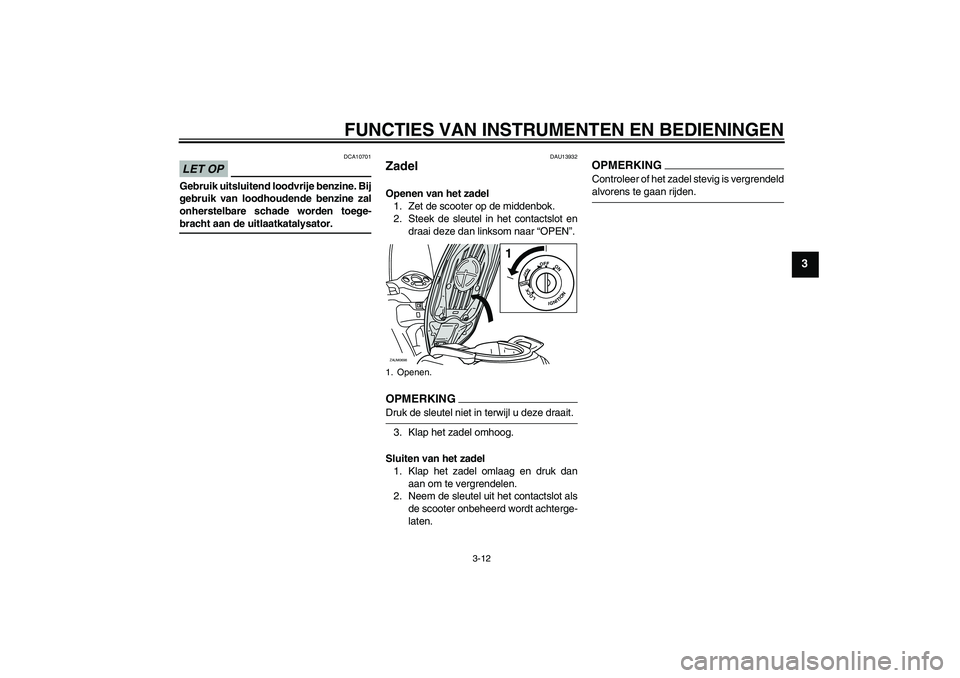 YAMAHA XCITY 125 2009  Instructieboekje (in Dutch) FUNCTIES VAN INSTRUMENTEN EN BEDIENINGEN
3-12
3
LET OP
DCA10701
Gebruik uitsluitend loodvrije benzine. Bij
gebruik van loodhoudende benzine zal
onherstelbare schade worden toege-bracht aan de uitlaatk