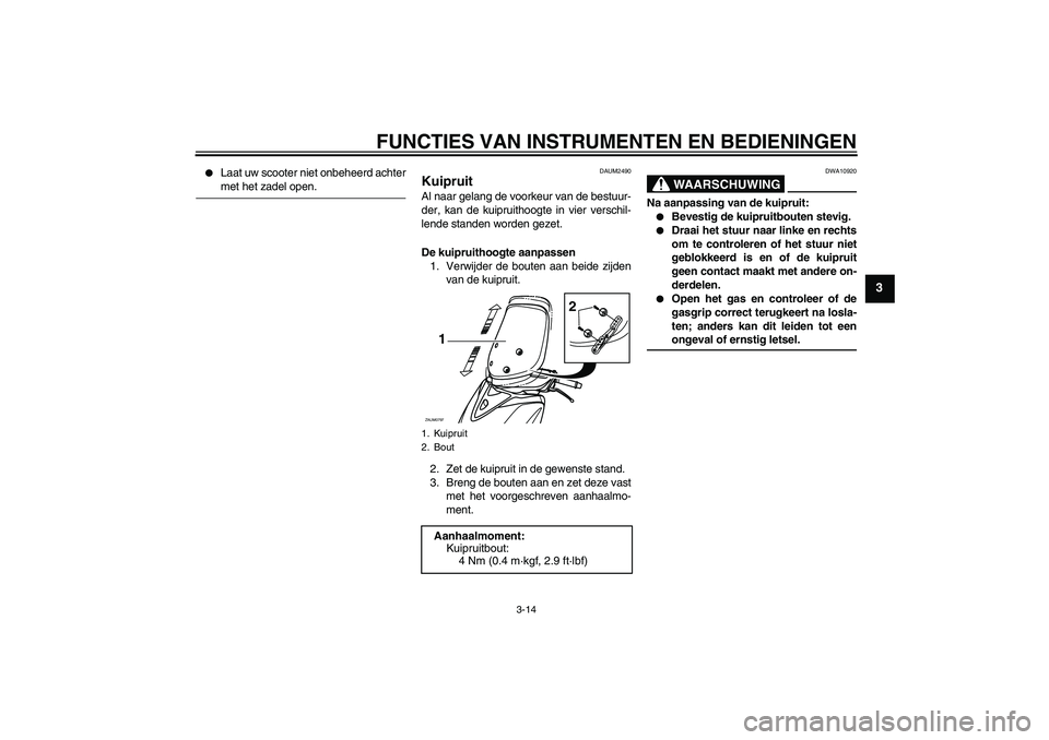 YAMAHA XCITY 125 2009  Instructieboekje (in Dutch) FUNCTIES VAN INSTRUMENTEN EN BEDIENINGEN
3-14
3

Laat uw scooter niet onbeheerd achtermet het zadel open.
DAUM2490
Kuipruit Al naar gelang de voorkeur van de bestuur-
der, kan de kuipruithoogte in vi