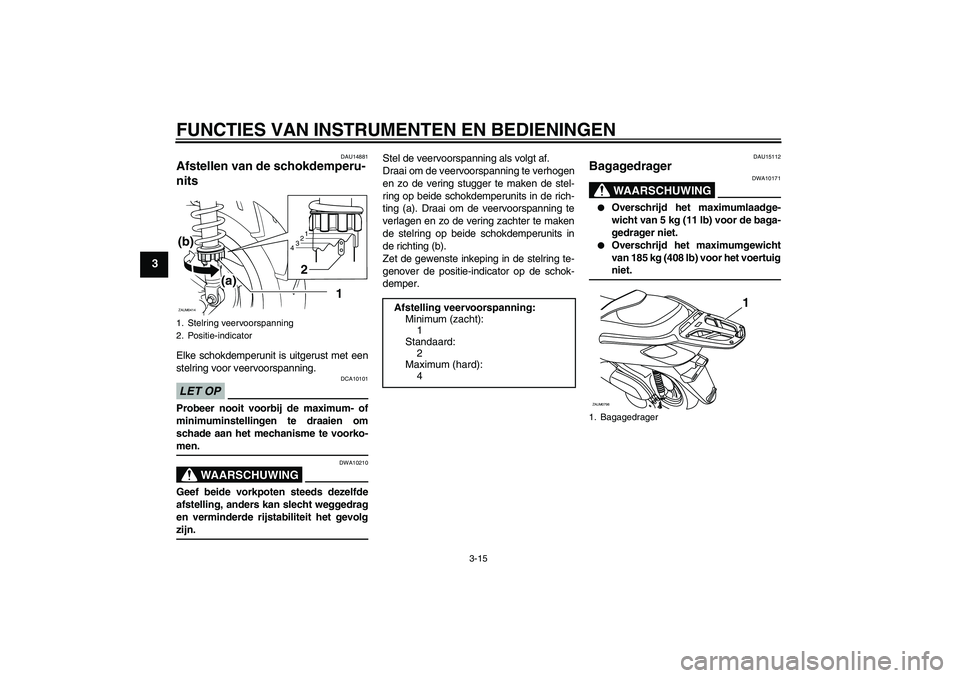 YAMAHA XCITY 125 2009  Instructieboekje (in Dutch) FUNCTIES VAN INSTRUMENTEN EN BEDIENINGEN
3-15
3
DAU14881
Afstellen van de schokdemperu-
nits Elke schokdemperunit is uitgerust met een
stelring voor veervoorspanning.LET OP
DCA10101
Probeer nooit voor