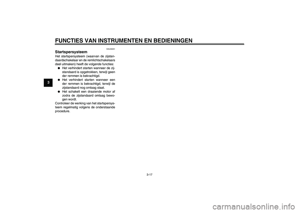 YAMAHA XCITY 125 2009  Instructieboekje (in Dutch) FUNCTIES VAN INSTRUMENTEN EN BEDIENINGEN
3-17
3
DAU45051
Startspersysteem Het startspersysteem (waarvan de zijstan-
daardschakelaar en de remlichtschakelaars
deel uitmaken) heeft de volgende functies: