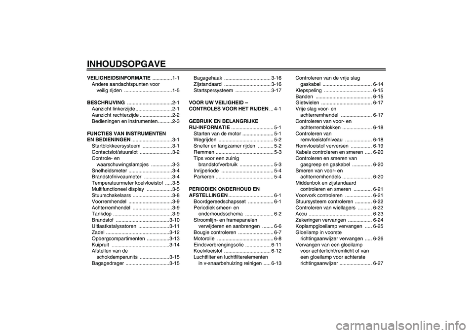 YAMAHA XCITY 125 2009  Instructieboekje (in Dutch) INHOUDSOPGAVEVEILIGHEIDSINFORMATIE ..............1-1
Andere aandachtspunten voor 
veilig rijden  ..................................1-5
BESCHRIJVING ................................2-1
Aanzicht linkerz
