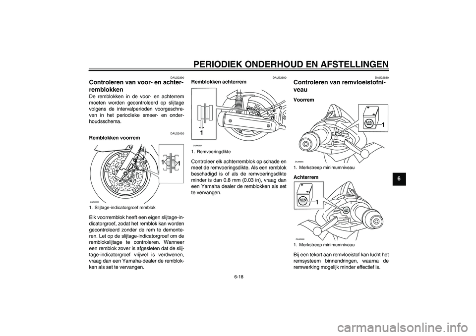 YAMAHA XCITY 125 2009  Instructieboekje (in Dutch) PERIODIEK ONDERHOUD EN AFSTELLINGEN
6-18
6
DAU22390
Controleren van voor- en achter-
remblokken De remblokken in de voor- en achterrem
moeten worden gecontroleerd op slijtage
volgens de intervalperiod