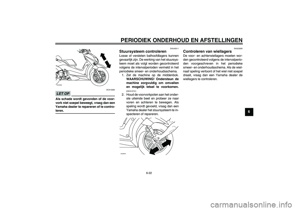 YAMAHA XCITY 125 2009  Instructieboekje (in Dutch) PERIODIEK ONDERHOUD EN AFSTELLINGEN
6-22
6
LET OP
DCA10590
Als schade wordt gevonden of de voor-
vork niet soepel beweegt, vraag dan een
Yamaha dealer te repareren of te contro-leren.
DAU45511
Stuursy