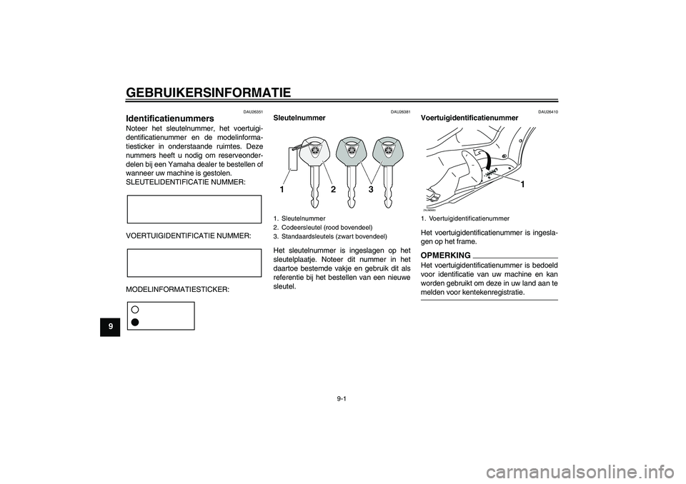 YAMAHA XCITY 125 2009  Instructieboekje (in Dutch) GEBRUIKERSINFORMATIE
9-1
9
DAU26351
Identificatienummers Noteer het sleutelnummer, het voertuigi-
dentificatienummer en de modelinforma-
tiesticker in onderstaande ruimtes. Deze
nummers heeft u nodig 