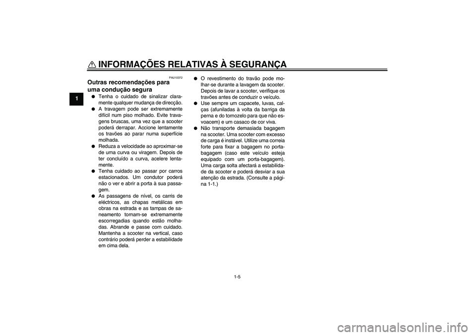 YAMAHA XCITY 125 2009  Manual de utilização (in Portuguese) INFORMAÇÕES RELATIVAS À SEGURANÇA
1-5
1
PAU10372
Outras recomendações para 
uma condução segura 
Tenha o cuidado de sinalizar clara-
mente qualquer mudança de direcção.

A travagem pode s