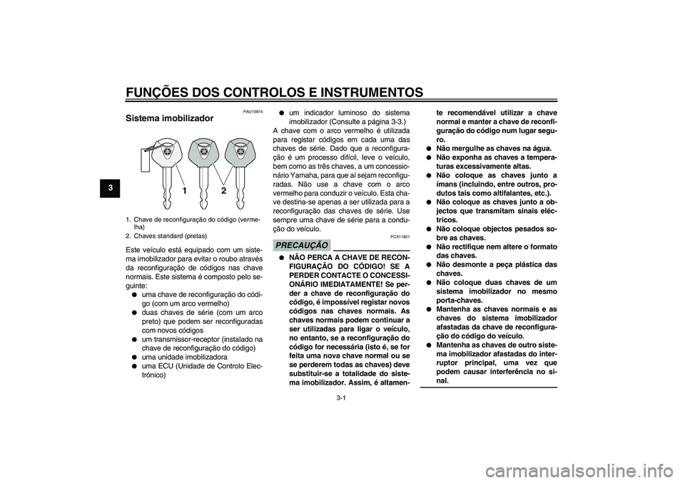 YAMAHA XCITY 125 2009  Manual de utilização (in Portuguese) FUNÇÕES DOS CONTROLOS E INSTRUMENTOS
3-1
3
PAU10974
Sistema imobilizador Este veículo está equipado com um siste-
ma imobilizador para evitar o roubo através
da reconfiguração de códigos nas c