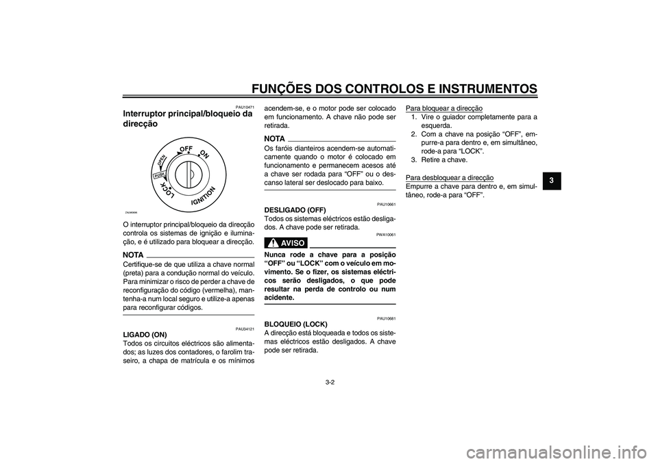 YAMAHA XCITY 125 2009  Manual de utilização (in Portuguese) FUNÇÕES DOS CONTROLOS E INSTRUMENTOS
3-2
3
PAU10471
Interruptor principal/bloqueio da 
direcção O interruptor principal/bloqueio da direcção
controla os sistemas de ignição e ilumina-
ção, e