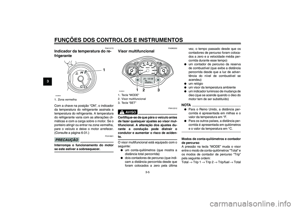 YAMAHA XCITY 125 2009  Manual de utilização (in Portuguese) FUNÇÕES DOS CONTROLOS E INSTRUMENTOS
3-5
3
PAU12172
Indicador da temperatura do re-
frigerante Com a chave na posição “ON”, o indicador
da temperatura do refrigerante assinala a
temperatura do