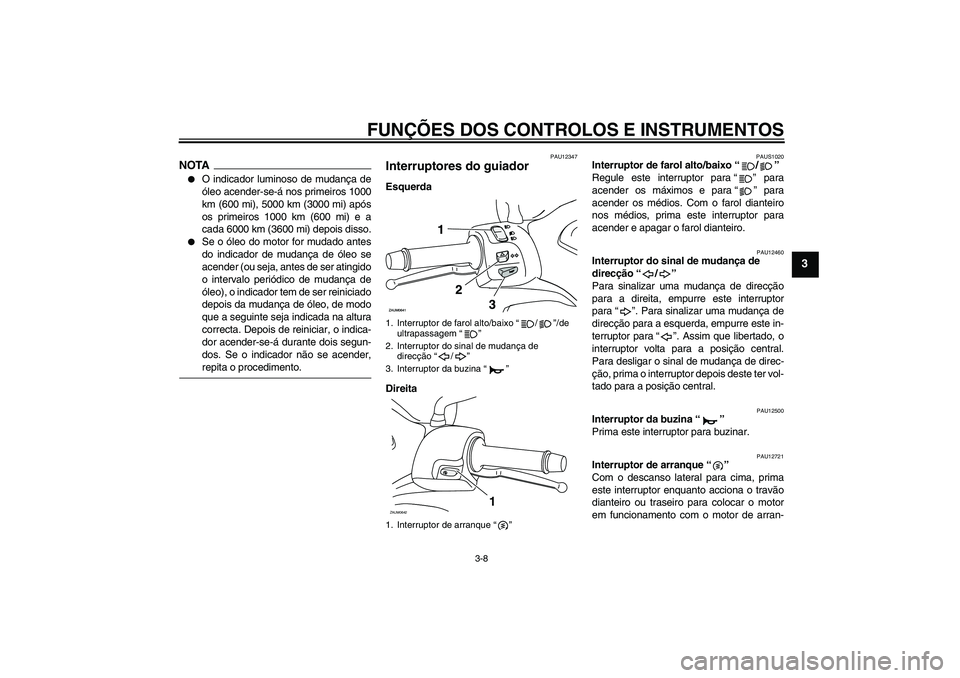 YAMAHA XCITY 125 2009  Manual de utilização (in Portuguese) FUNÇÕES DOS CONTROLOS E INSTRUMENTOS
3-8
3
NOTA
O indicador luminoso de mudança de
óleo acender-se-á nos primeiros 1000
km (600 mi), 5000 km (3000 mi) após
os primeiros 1000 km (600 mi) e a
cad