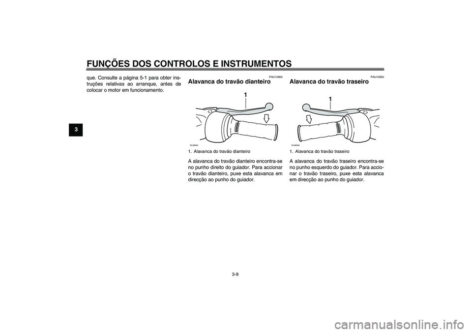 YAMAHA XCITY 125 2009  Manual de utilização (in Portuguese) FUNÇÕES DOS CONTROLOS E INSTRUMENTOS
3-9
3
que. Consulte a página 5-1 para obter ins-
truções relativas ao arranque, antes de
colocar o motor em funcionamento.
PAU12900
Alavanca do travão diante