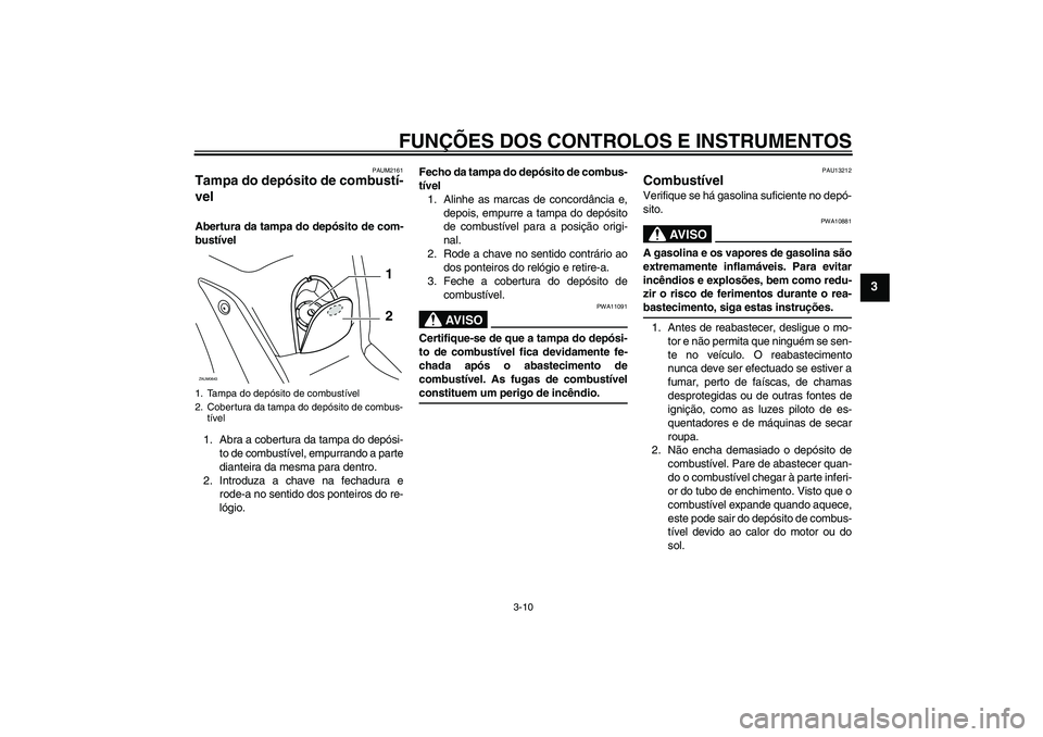 YAMAHA XCITY 125 2009  Manual de utilização (in Portuguese) FUNÇÕES DOS CONTROLOS E INSTRUMENTOS
3-10
3
PAUM2161
Tampa do depósito de combustí-
vel Abertura da tampa do depósito de com-
bustível
1. Abra a cobertura da tampa do depósi-
to de combustível