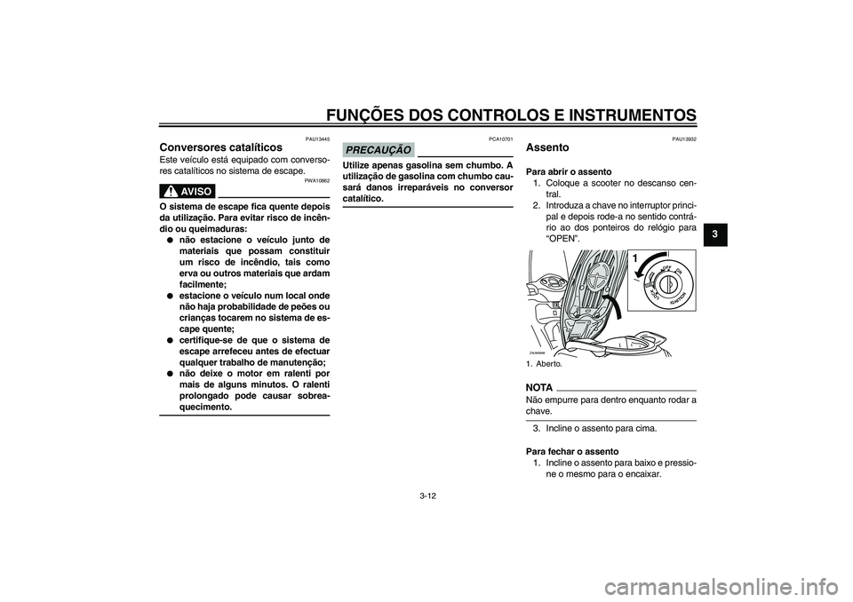 YAMAHA XCITY 125 2009  Manual de utilização (in Portuguese) FUNÇÕES DOS CONTROLOS E INSTRUMENTOS
3-12
3
PAU13445
Conversores catalíticos Este veículo está equipado com converso-
res catalíticos no sistema de escape.
AV I S O
PWA10862
O sistema de escape 