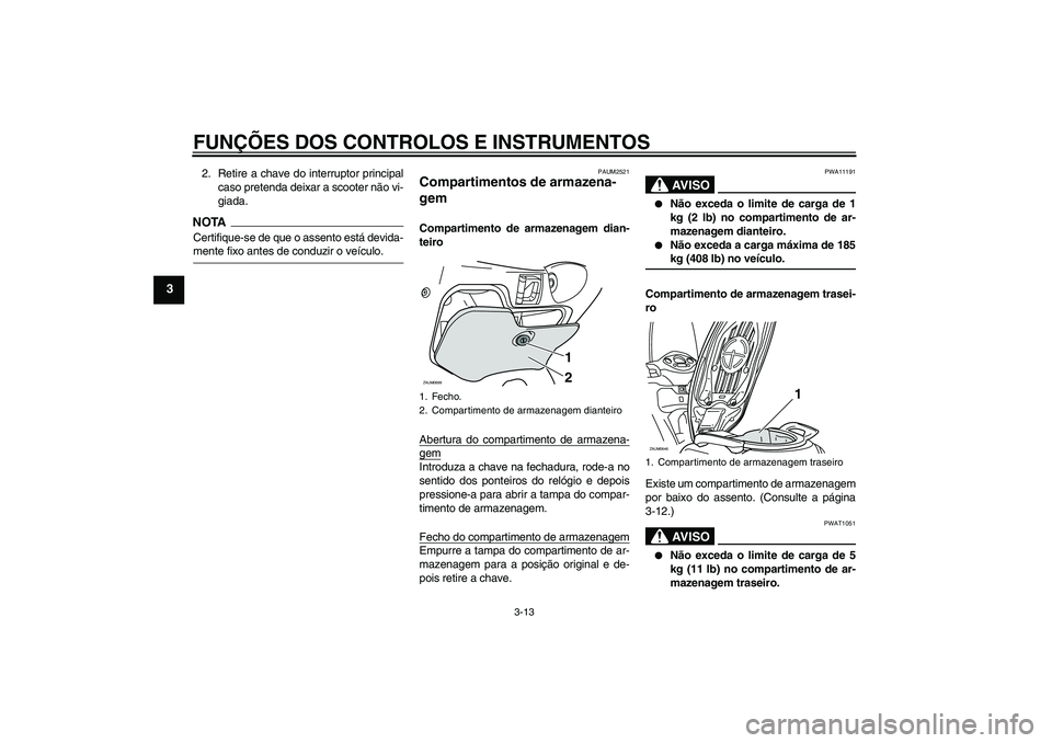 YAMAHA XCITY 125 2009  Manual de utilização (in Portuguese) FUNÇÕES DOS CONTROLOS E INSTRUMENTOS
3-13
3
2. Retire a chave do interruptor principal
caso pretenda deixar a scooter não vi-
giada.NOTACertifique-se de que o assento está devida-mente fixo antes 