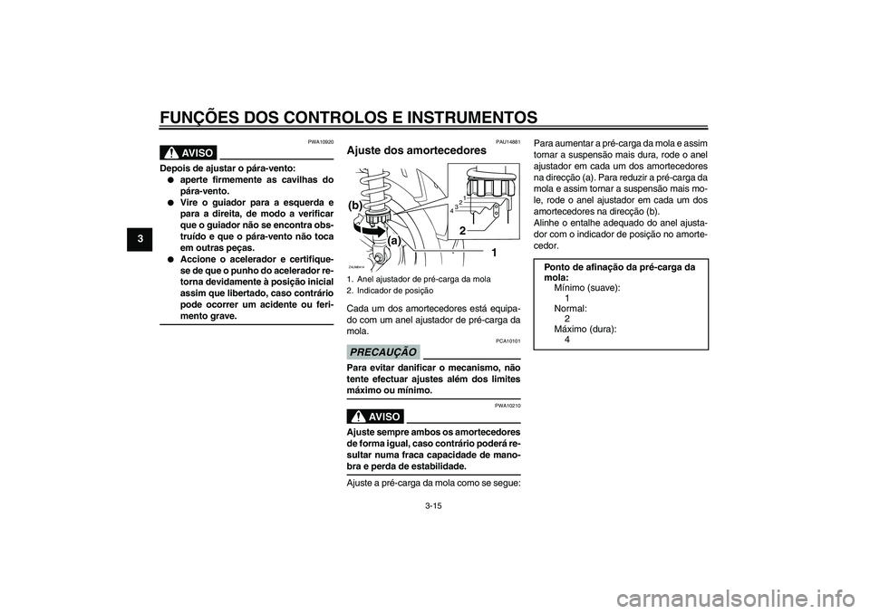 YAMAHA XCITY 125 2009  Manual de utilização (in Portuguese) FUNÇÕES DOS CONTROLOS E INSTRUMENTOS
3-15
3
AV I S O
PWA10920
Depois de ajustar o pára-vento:
aperte firmemente as cavilhas do
pára-vento.

Vire o guiador para a esquerda e
para a direita, de mo