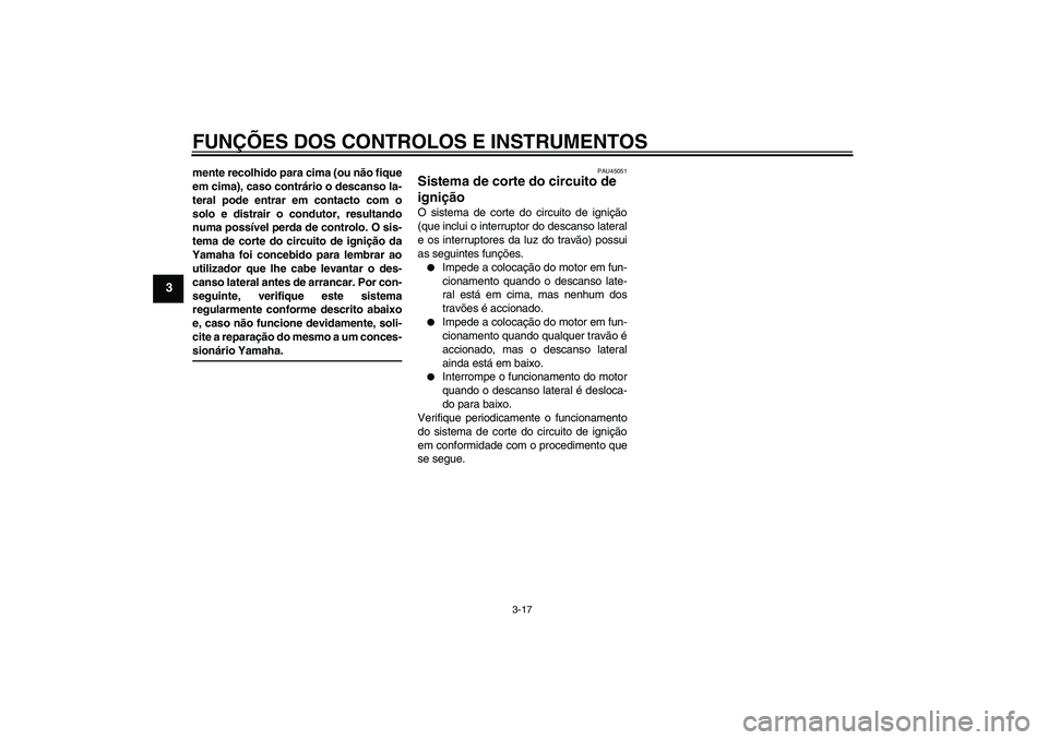 YAMAHA XCITY 125 2009  Manual de utilização (in Portuguese) FUNÇÕES DOS CONTROLOS E INSTRUMENTOS
3-17
3
mente recolhido para cima (ou não fique
em cima), caso contrário o descanso la-
teral pode entrar em contacto com o
solo e distrair o condutor, resultan