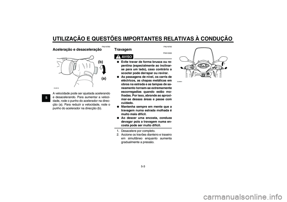 YAMAHA XCITY 125 2009  Manual de utilização (in Portuguese) UTILIZAÇÃO E QUESTÕES IMPORTANTES RELATIVAS À CONDUÇÃO
5-3
5
PAU16780
Aceleração e desaceleração A velocidade pode ser ajustada acelerando
e desacelerando. Para aumentar a veloci-
dade, rode