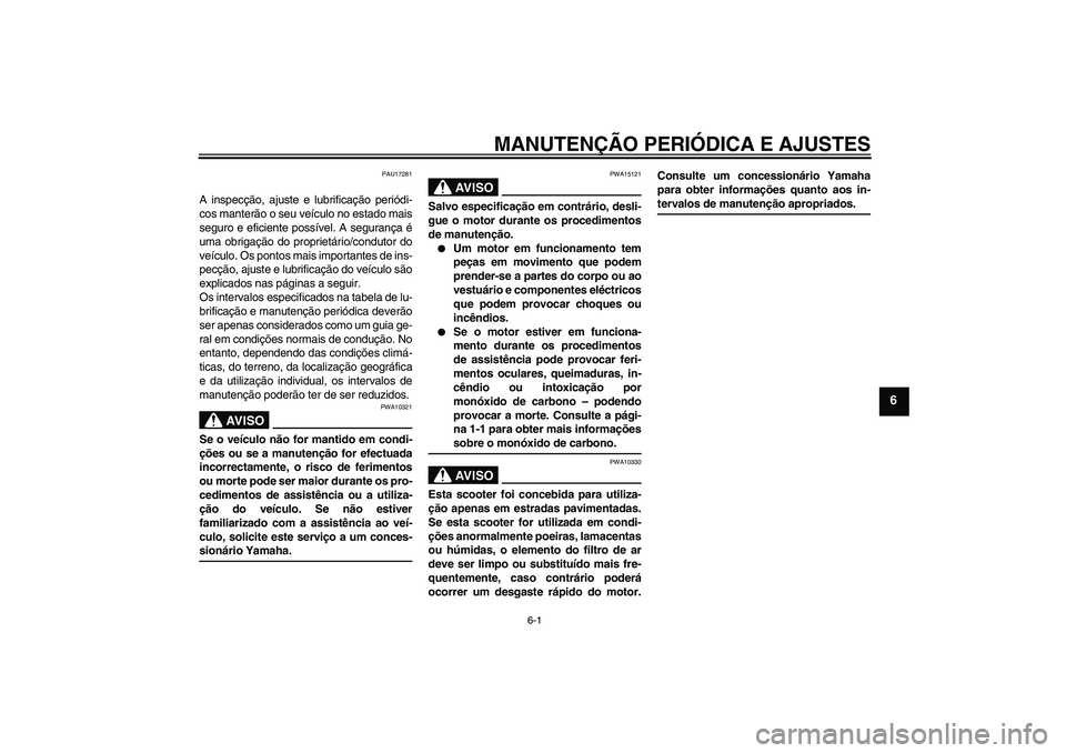 YAMAHA XCITY 125 2009  Manual de utilização (in Portuguese) MANUTENÇÃO PERIÓDICA E AJUSTES
6-1
6
PAU17281
A inspecção, ajuste e lubrificação periódi-
cos manterão o seu veículo no estado mais
seguro e eficiente possível. A segurança é
uma obrigaç